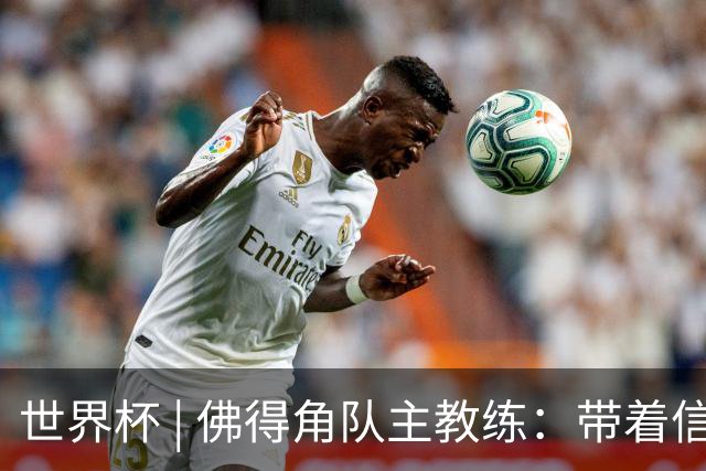 世界杯 | 佛得角队主教练：带着信念继续朝梦想前进