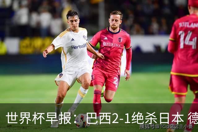 世界杯早报：巴西2-1绝杀日本 德国点球大战遭巴拉圭淘汰