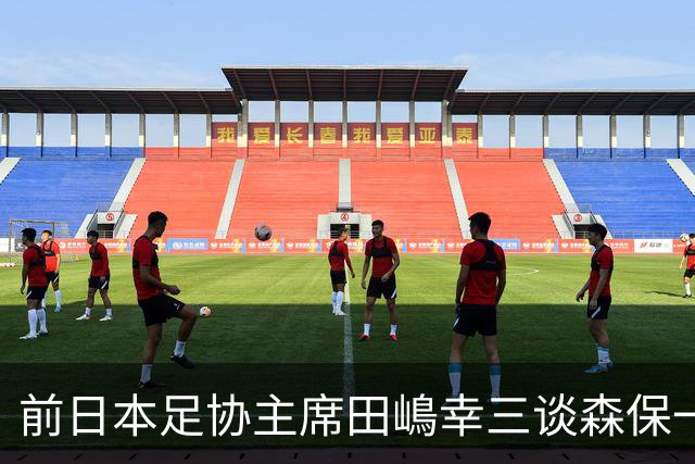 前日本足协主席田嶋幸三谈森保一续约传闻：这是合理的决定