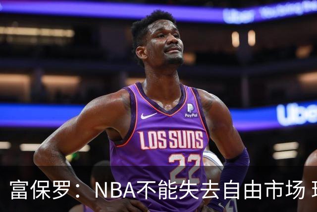 富保罗：NBA不能失去自由市场 球迷爱看 该直播让球员现场拿钱