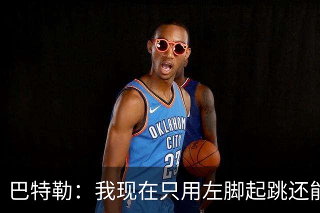 巴特勒：我现在只用左脚起跳还能扣篮 但没法落地时用右腿承重