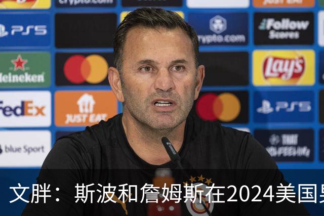 文胖：斯波和詹姆斯在2024美国男篮期间重新找回化学反应