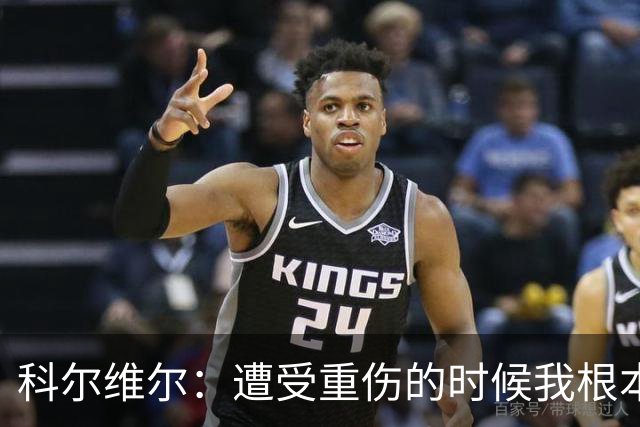 科尔维尔：遭受重伤的时候我根本不敢相信；福法纳帮了我很多很多